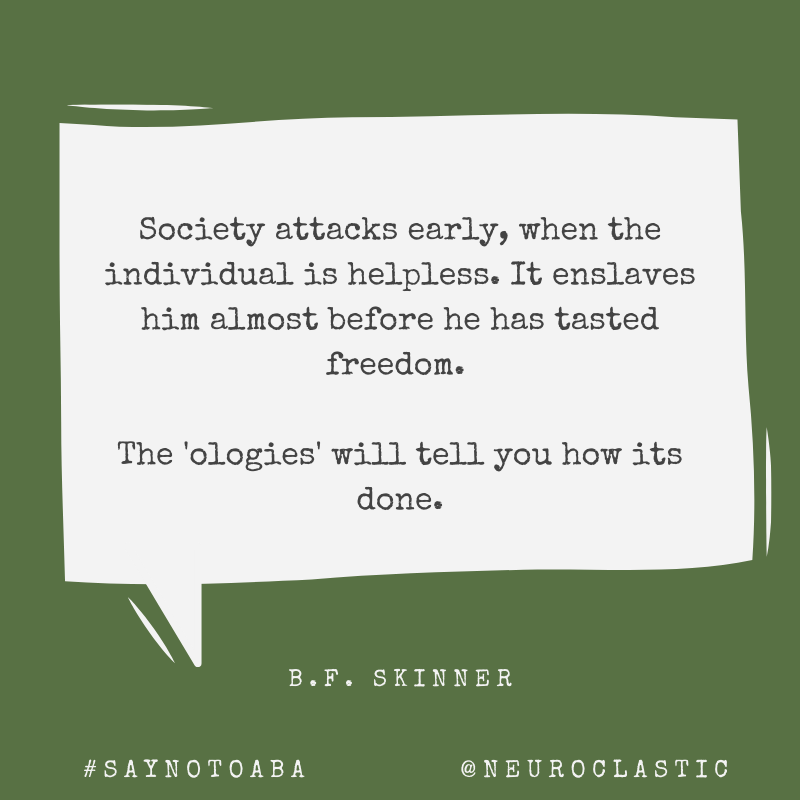 Image reads: Society attacks early, when the individual is helpless. It enslaves him almost before he has tasted freedom. The 'ologies' will tell you how its done. - skinner #sayNoToABA @NeuroClastic