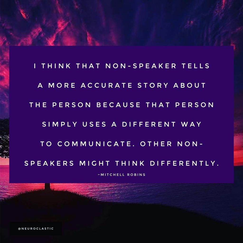 I think that non-speaker tells a more accurate story about the person because that person simply uses a different way to communicate. Other non-speakers might think differently. -Mitchell Robins. Image has a colorful sky as the background with the quote above in a box.