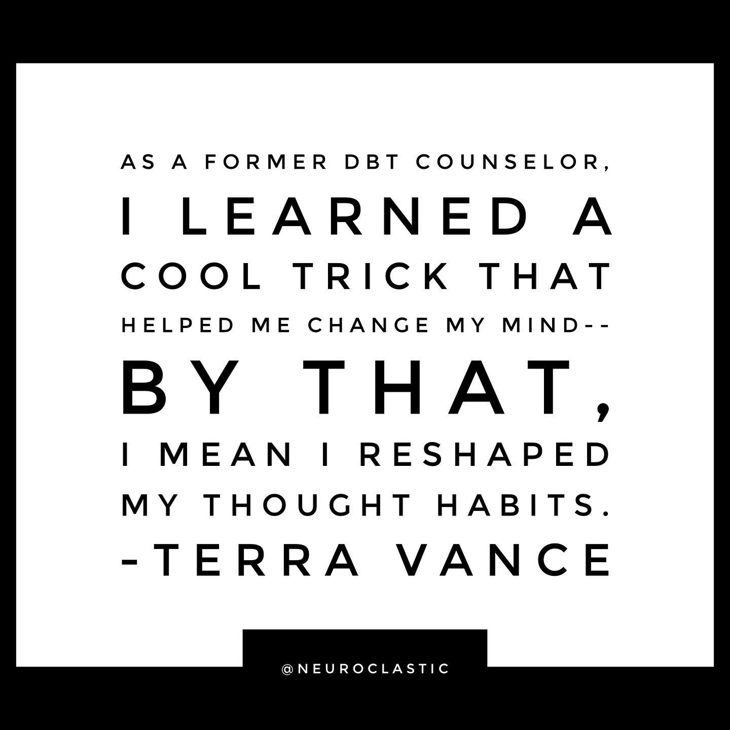 As a former DBT counselor, I learned a cool trick that helped me change my mind-- by that, I mean I reshaped my thought habits (Terra Vance) @NeuroClastic