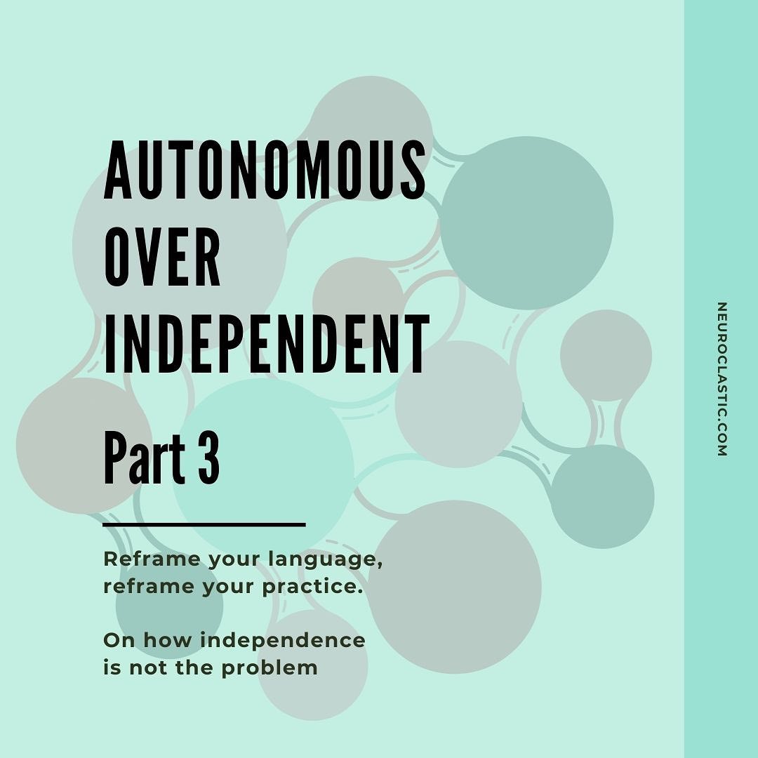 title slide reads Autonomous Over Independent, Part 3. Reframe your language, reframe your practice. On how independence is not the problem. Neuroclastic.com