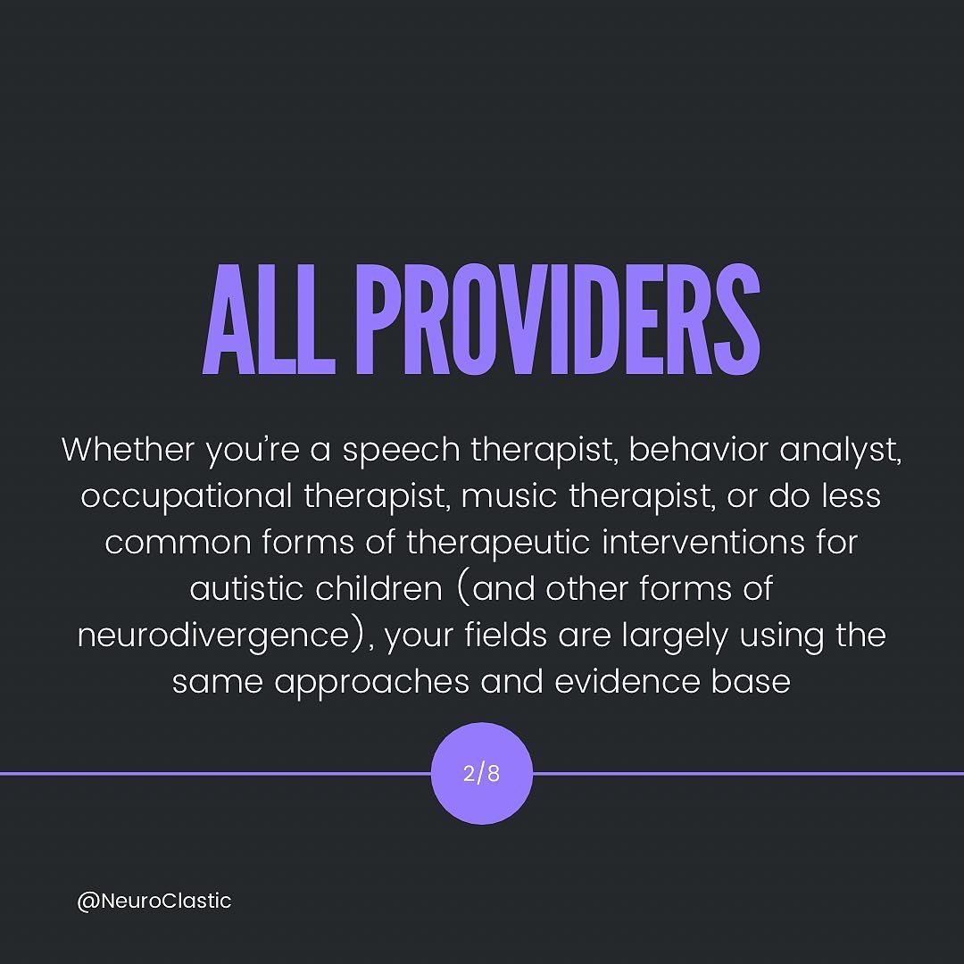 Slide 2: All providers: Whether you’re a speech therapist, behavior analyst, occupational therapist, music therapist, or do less common forms of therapeutic interventions for autistic children (and other forms of neurodivergence), your fields are largely using the same approaches and evidence base