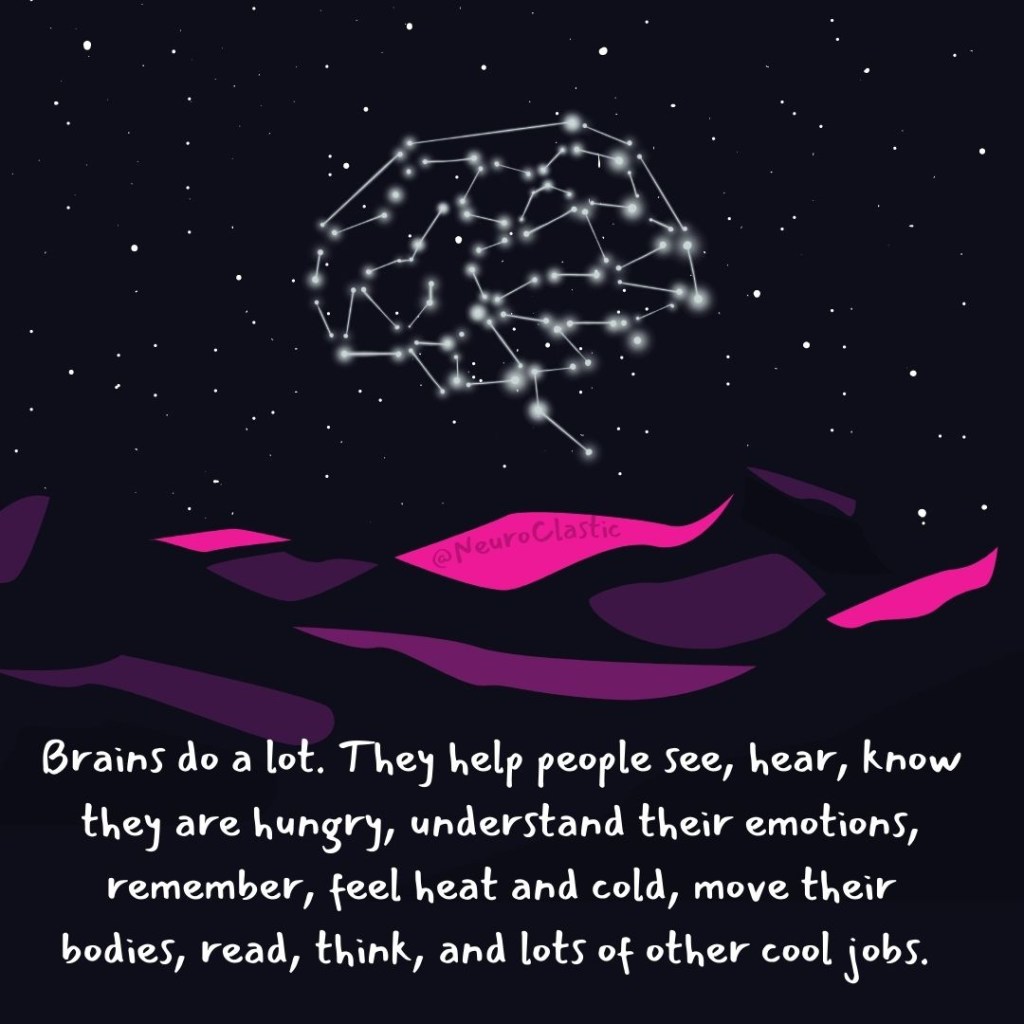 Image of a starry night sky with a constellation that looks like a brain. Underneath are purple and pink waves one says @neuroclastic in it. The words underneath say “Brains do a lot to help people see, hear, know they are hungry, understand their emotions, remember, feel heat and cold, move their bodies, read, think, and lots of other cool jobs.”
