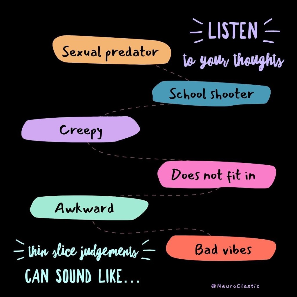 Image reads: listen to your thoughts and “Thin slice judgements can sound like,” and has a dotted line connecting phrases:
Sexual predator
School shooter
Creepy
Does not fit in 
Awkward
Bad vibes
